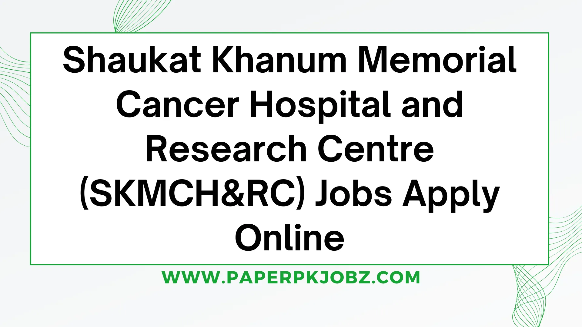 Shaukat Khanum Memorial Cancer Hospital and Research Centre (SKMCH&RC) Jobs Apply Online